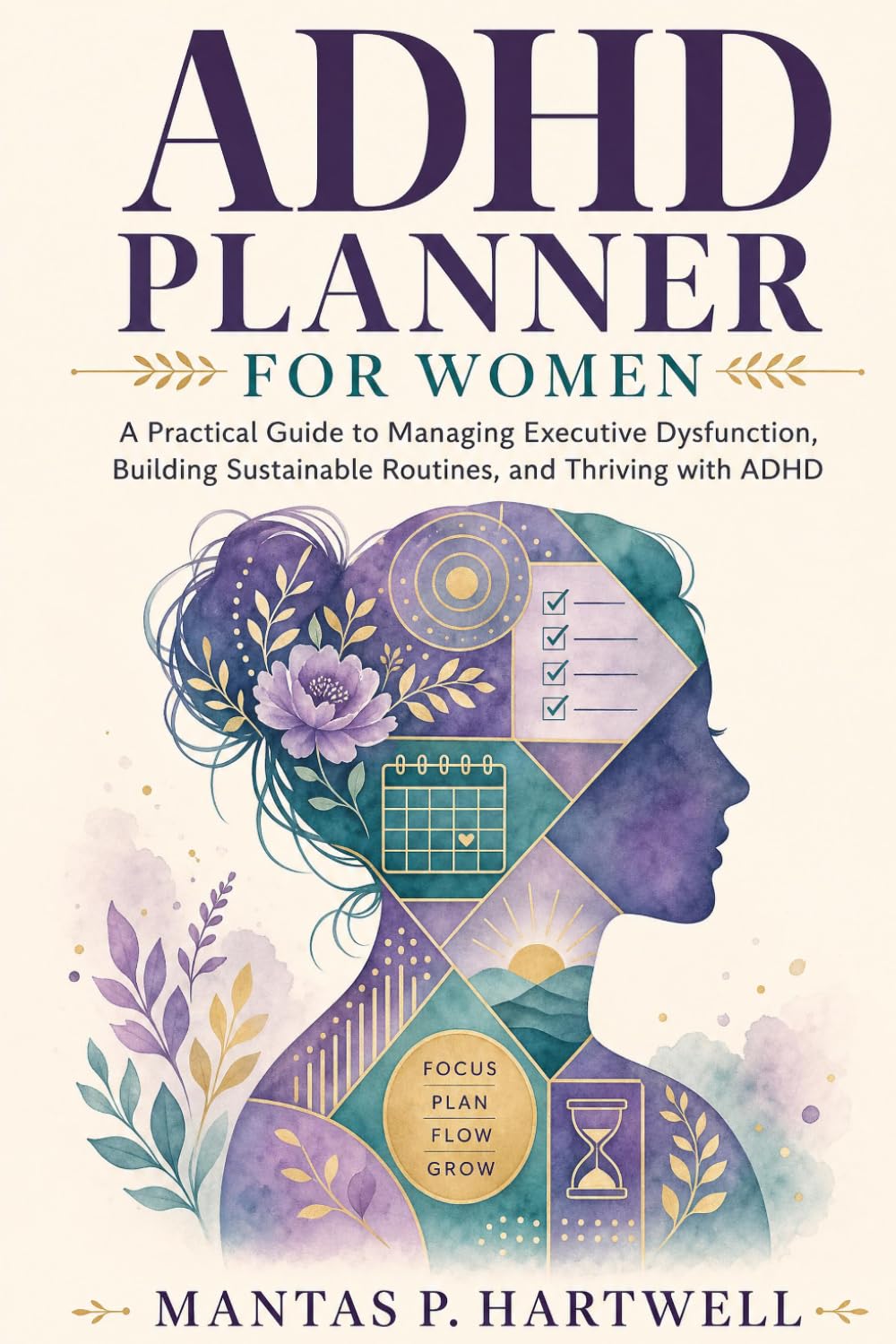 ADHD Planner for Women: A Practical Guide to Managing Executive Dysfunction, Building Sustainable Routines, and Thriving with ADHD