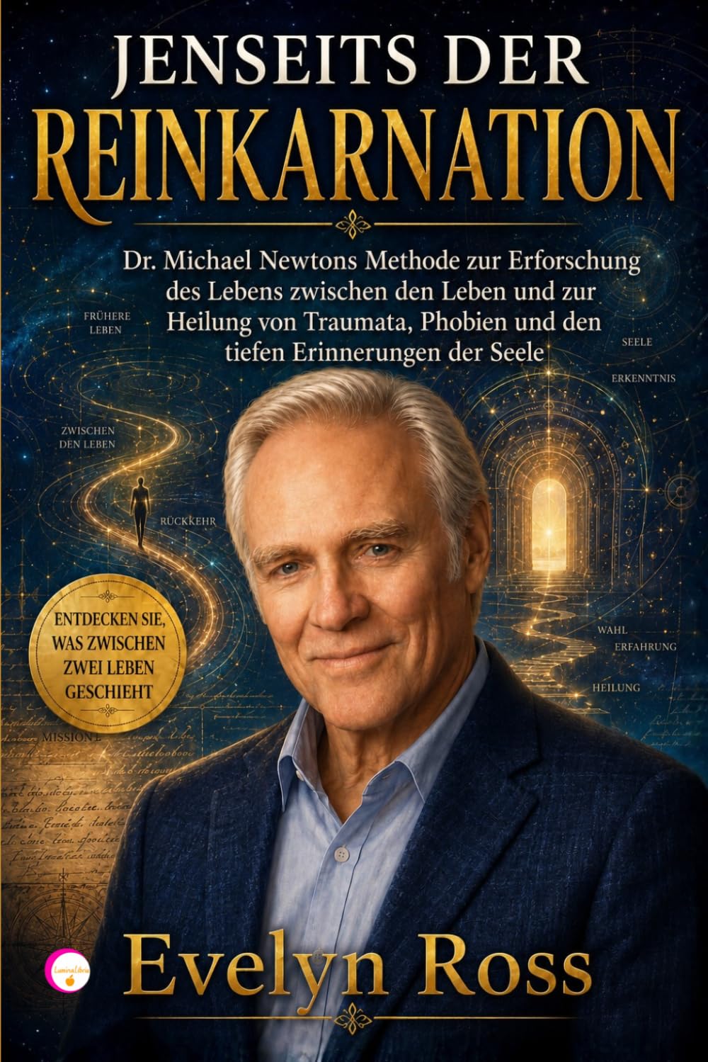 JENSEITS DER REINKARNATION: Dr. Michael Newtons Methode zur Erforschung des Lebens zwischen den Leben und zur Heilung von Traumata, Phobien und den tiefen Erinnerungen der Seele