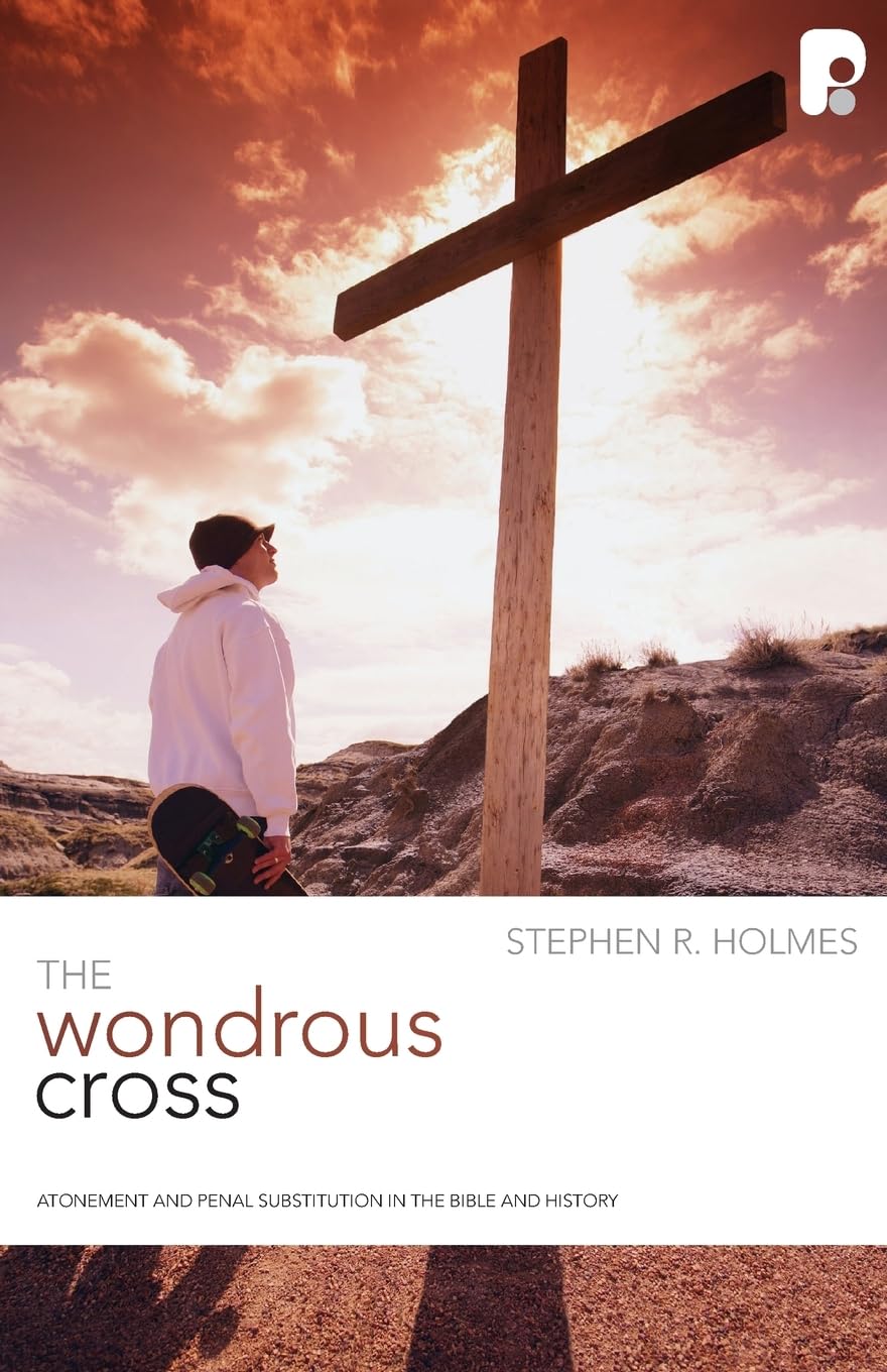 The Wondrous Cross: Atonement and Penal Substitution in the Bible and History (Christian Doctrine In Historical Perspective)