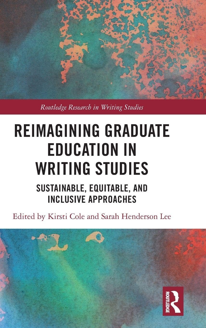 Reimagining Graduate Education in Writing Studies: Sustainable, Equitable, and Inclusive Approaches (Routledge Research in Writing Studies)