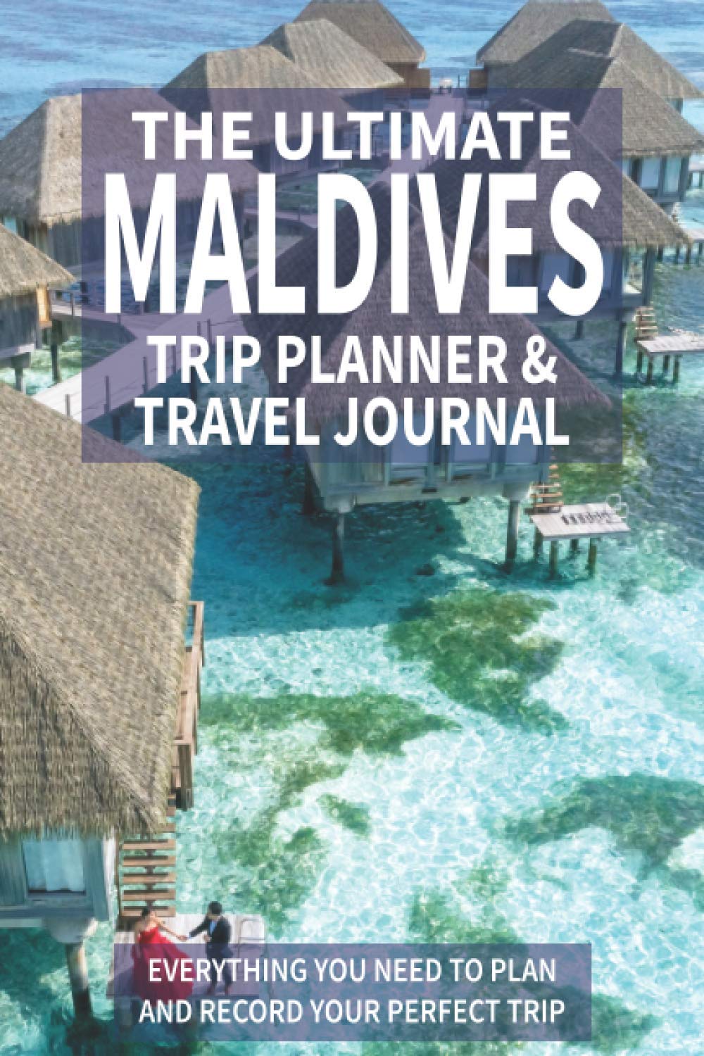 The Ultimate Maldives Trip Planner & Travel Journal: Everything You Need to Plan and Record Your Perfect Trip