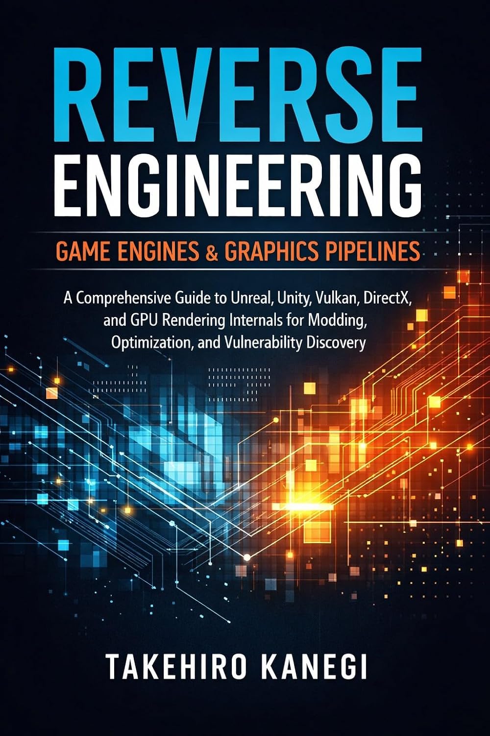 Reverse Engineering Game Engines & Graphics Pipelines: A Comprehensive Guide to Unreal, Unity, Vulkan, DirectX, and GPU Rendering Internals for Modding, Optimization, and Vulnerability Discovery