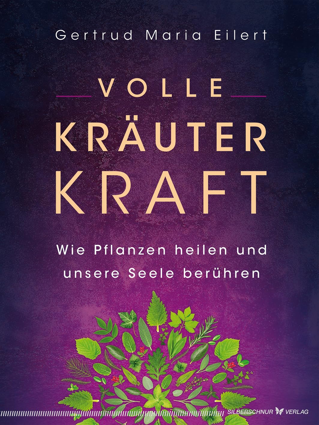 Volle Kräuter Kraft: Wie Pflanzen heilen und unsere Seele berühren