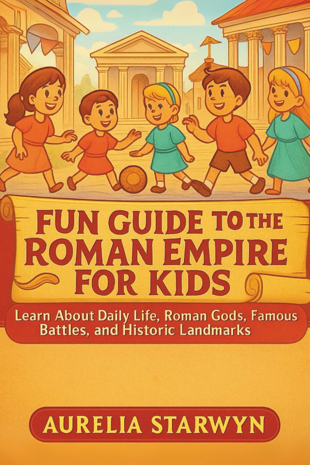FUN GUIDE TO THE ROMAN EMPIRE FOR KIDS: Learn About Daily Life, Roman Gods, Famous Battles, and Historic Landmarks