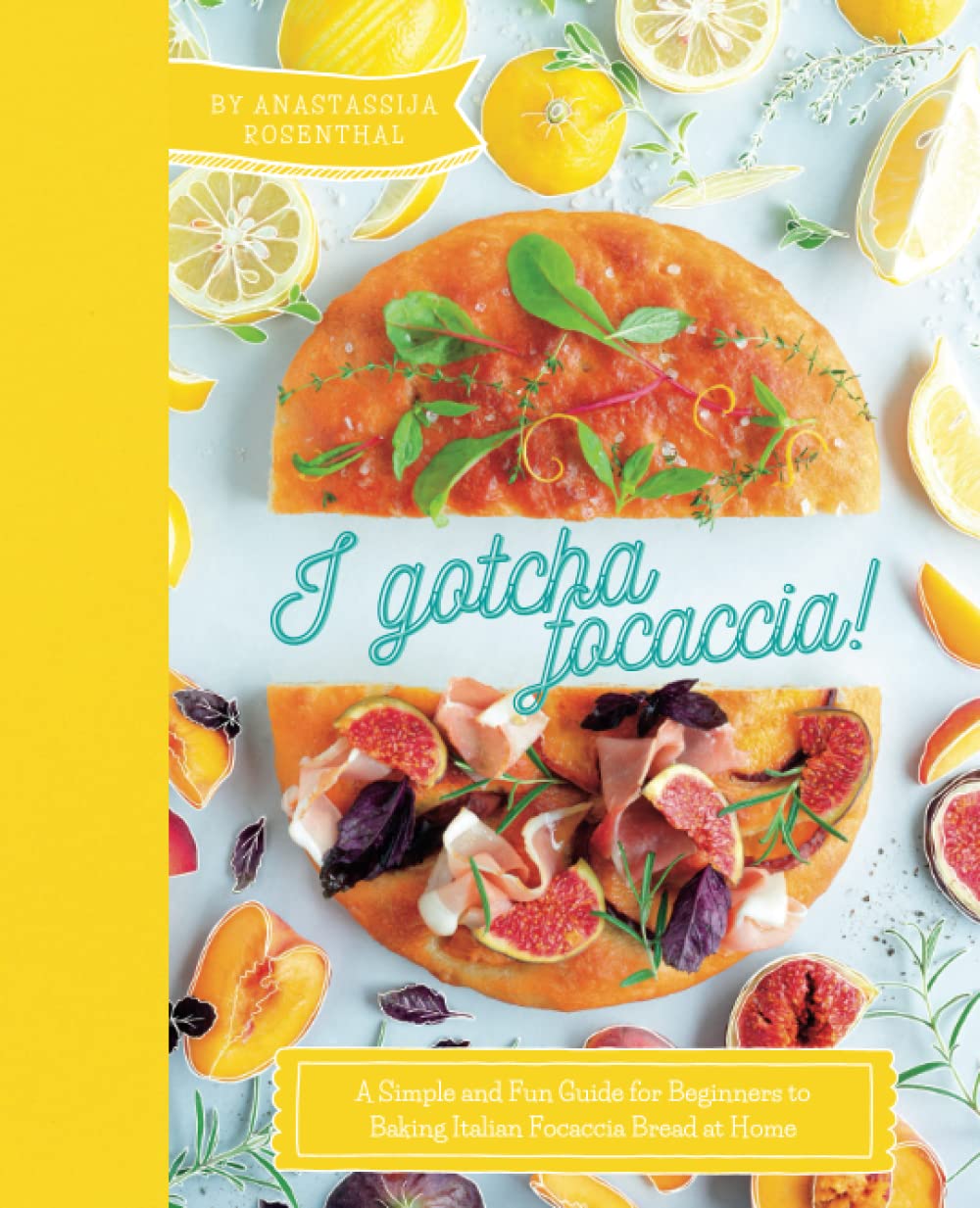 I gotcha Focaccia!: A simple and fun guide for beginners to baking Italian focaccia bread at home [A Cookbook]