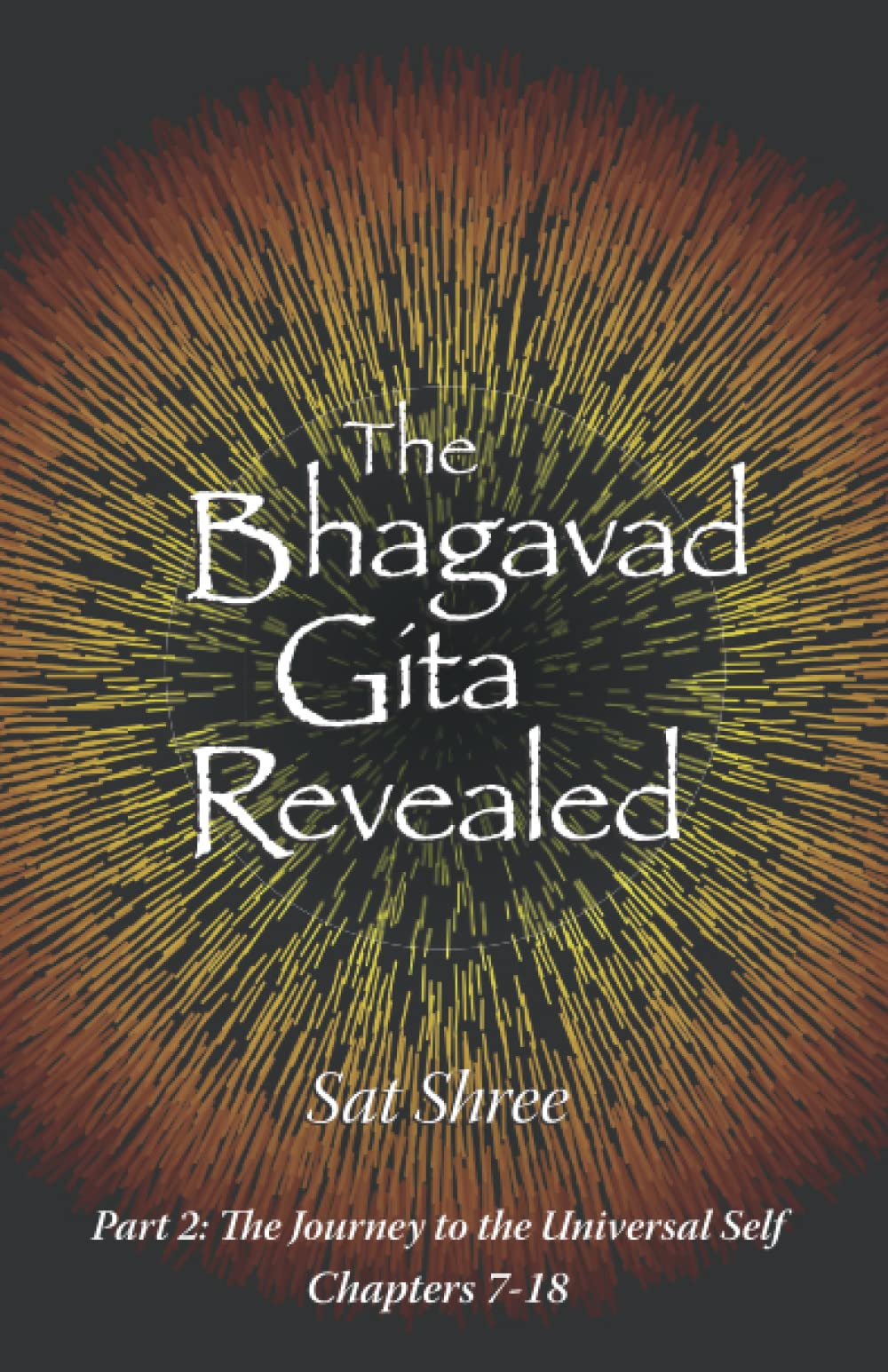 The Bhagavad-Gita Revealed, Part 2: The Journey to the Universal Self, Chapters 7-18