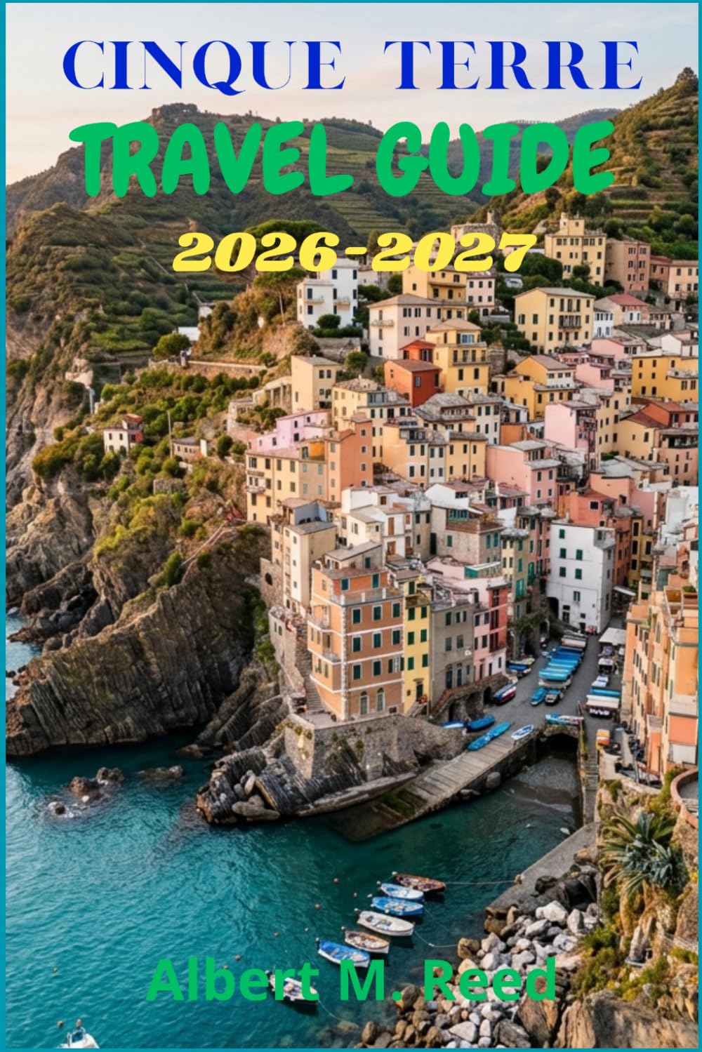 CINQUE TERRE TRAVEL GUIDE 2026-2027: Itineraries, Cliffside Walks, Seafood Spots, and Slow Days in Monterosso, Vernazza, and Beyond