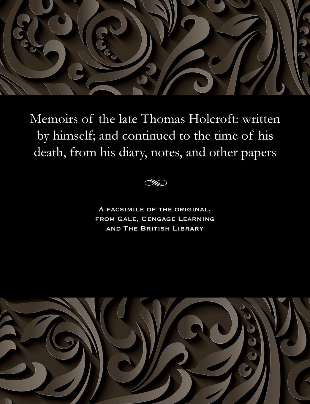 Memoirs of the Late Thomas Holcroft: Written by Himself; And Continued to the Time of His Death, from His Diary, Notes, and Other Papers