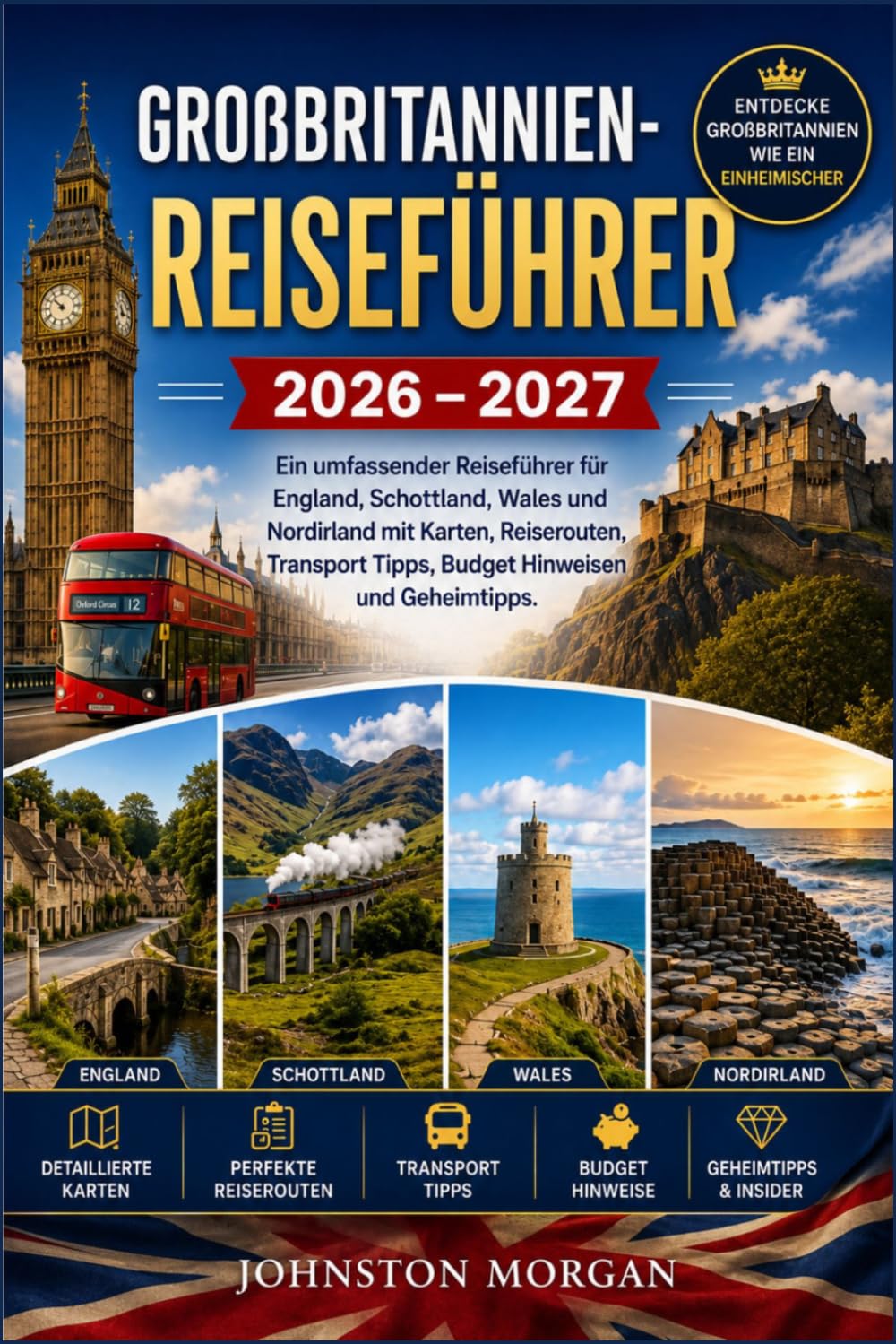 GROßBRITANNIEN-REISEFÜHRER 2026 – 2027: Ein umfassender Reiseführer für England, Schottland, Wales und Nordirland mit Karten, Reiserouten, Transport Tipps, Budget Hinweisen und Geheimtipps