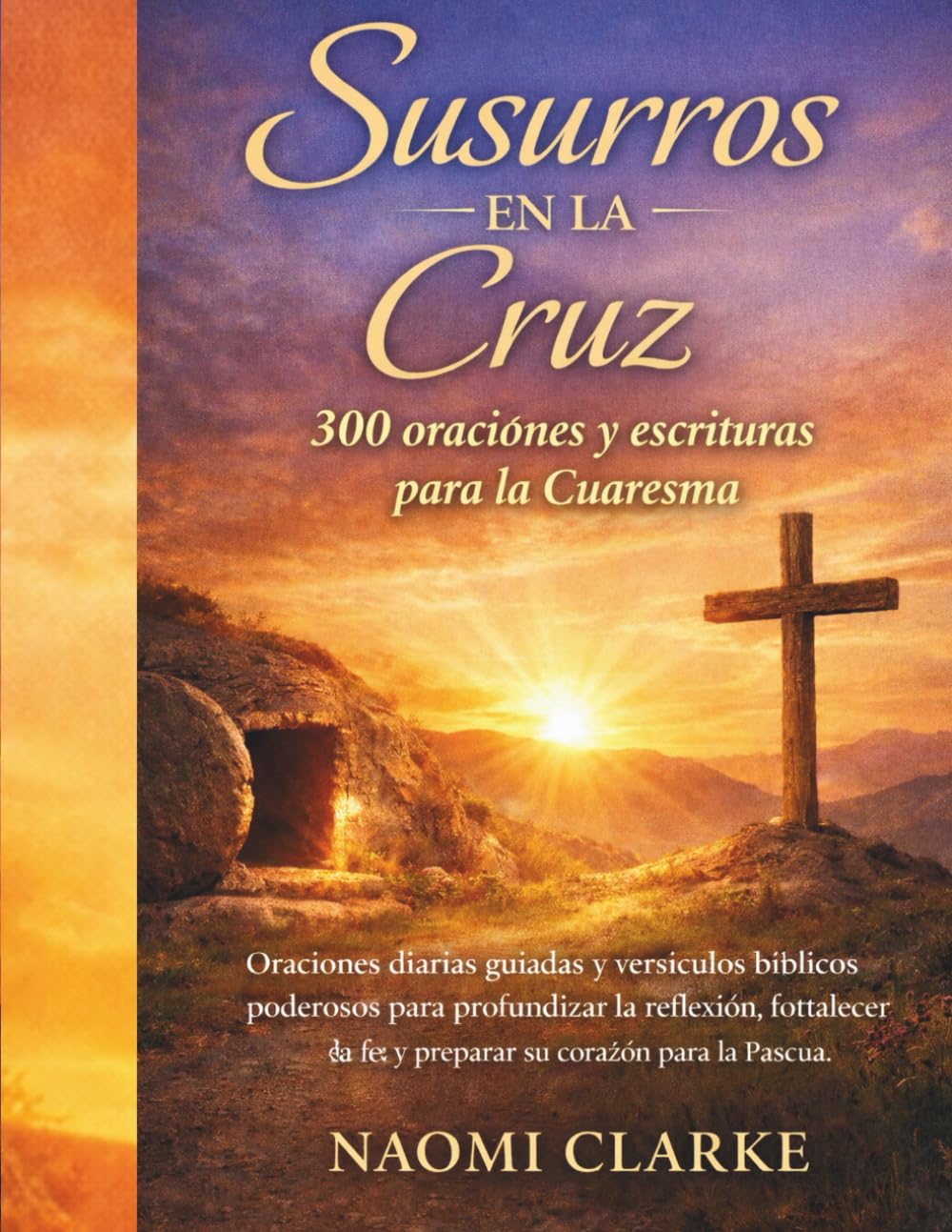 Susurros en la Cruz: 300 oraciones y escrituras para la Cuaresma: Oraciones diarias guiadas y versículos bíblicos poderosos para profundizar la reflexión