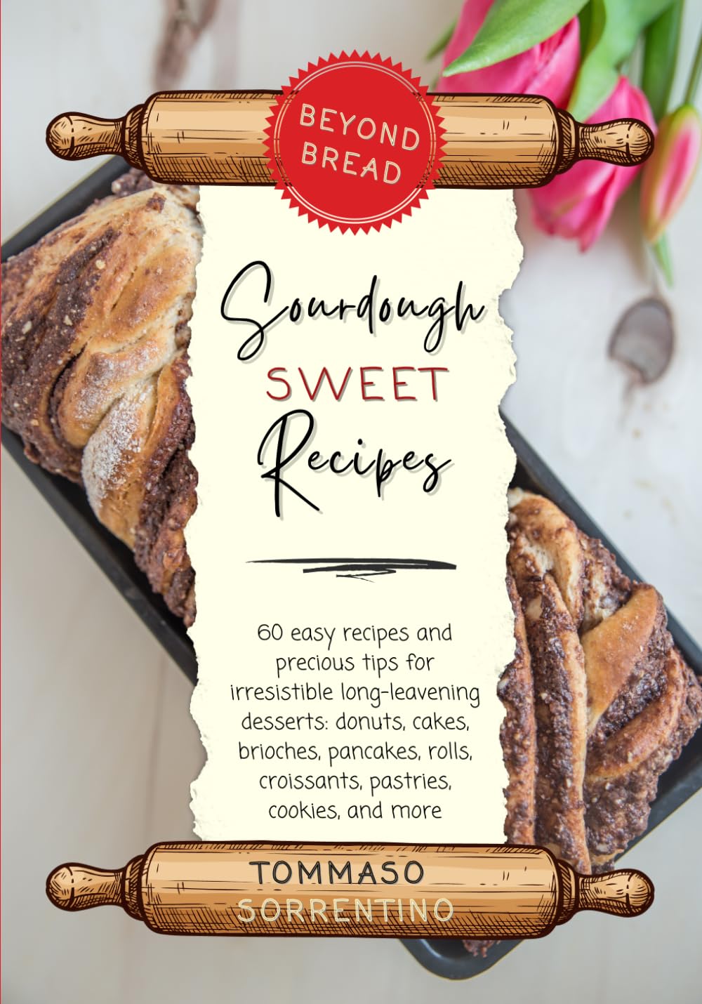 Beyond bread- sourdough sweet recipes: 60 easy recipes and precious tips for irresistible long-leavening desserts: donuts, cakes, brioches, pancakes, rolls, croissants, pastries, cookies, and more