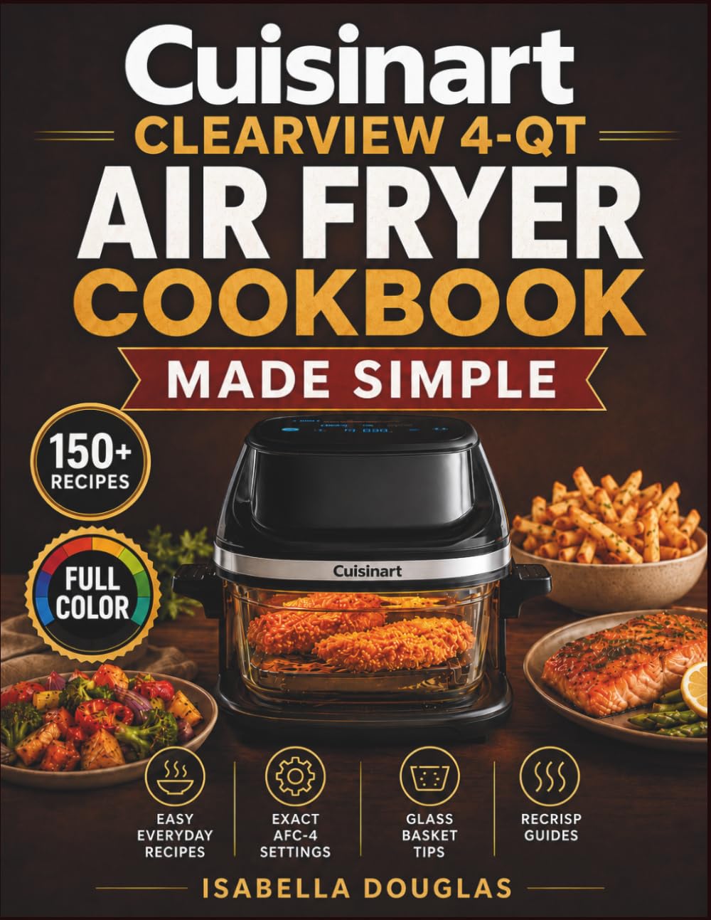 Cuisinart ClearView 4-Qt Air Fryer Cookbook Made Simple: Easy Recipes with Exact AFC-4 Settings, Glass Basket Tips, Recrisp Guides, and Quick Healthier Crispy Meals for Everyday Cooking