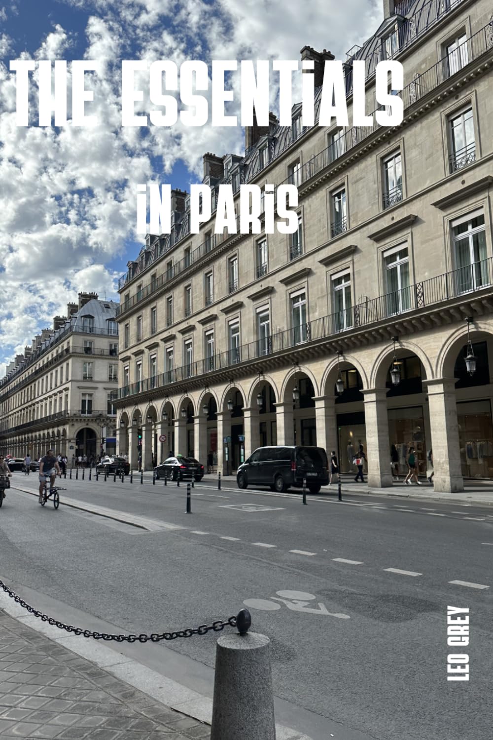 The Essential in Paris Travel Guide: The World's Most-Visited City, Demystified : Detailed Itineraries, Honest Budget Breakdowns and Insider Tips for Your First Trip to Paris