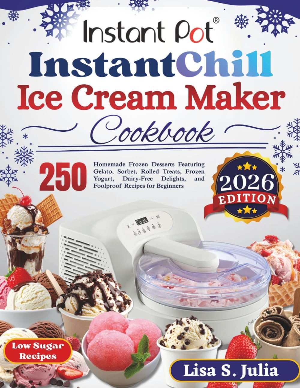 Instant Pot InstantChill Ice Cream Maker Cookbook: 250 Homemade Frozen Desserts Featuring Gelato, Sorbet, Rolled Treats, Frozen Yogurt, Dairy-Free Delights, and Foolproof Recipes for Beginners