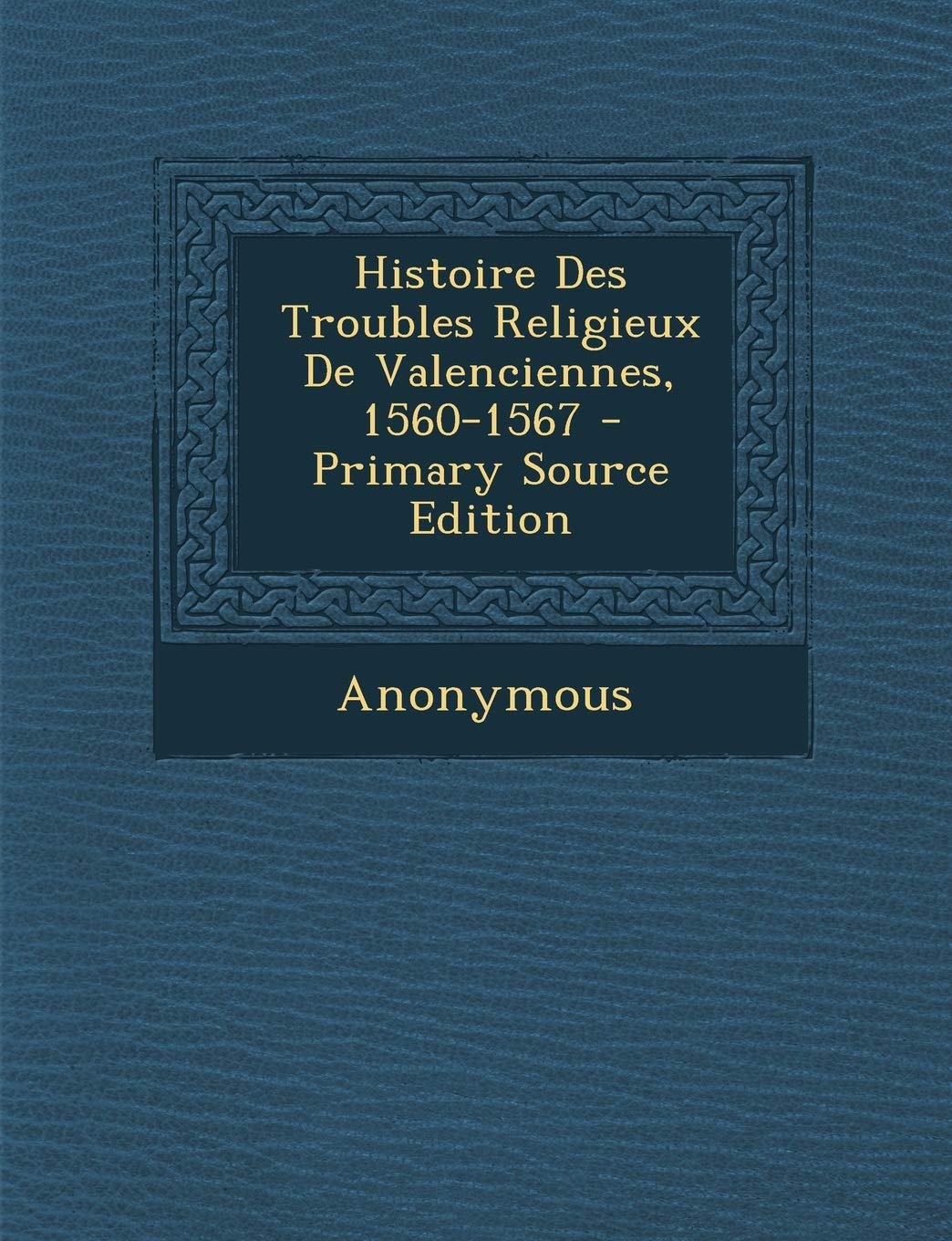 Histoire Des Troubles Religieux de Valenciennes, 1560-1567