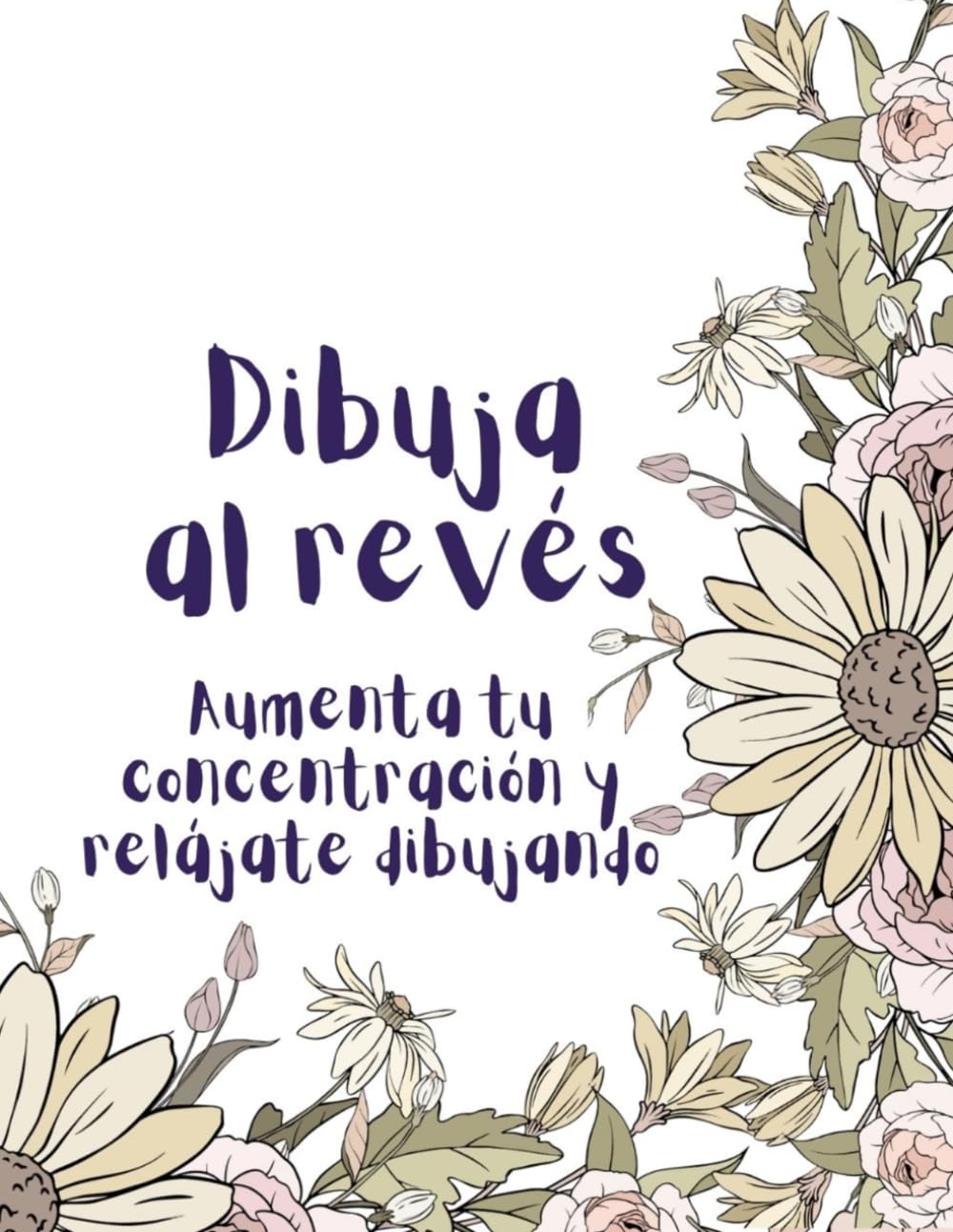 Dibuja al revés: Relajación y concentración a través del dibujo. Arte floral para desconectar y crear