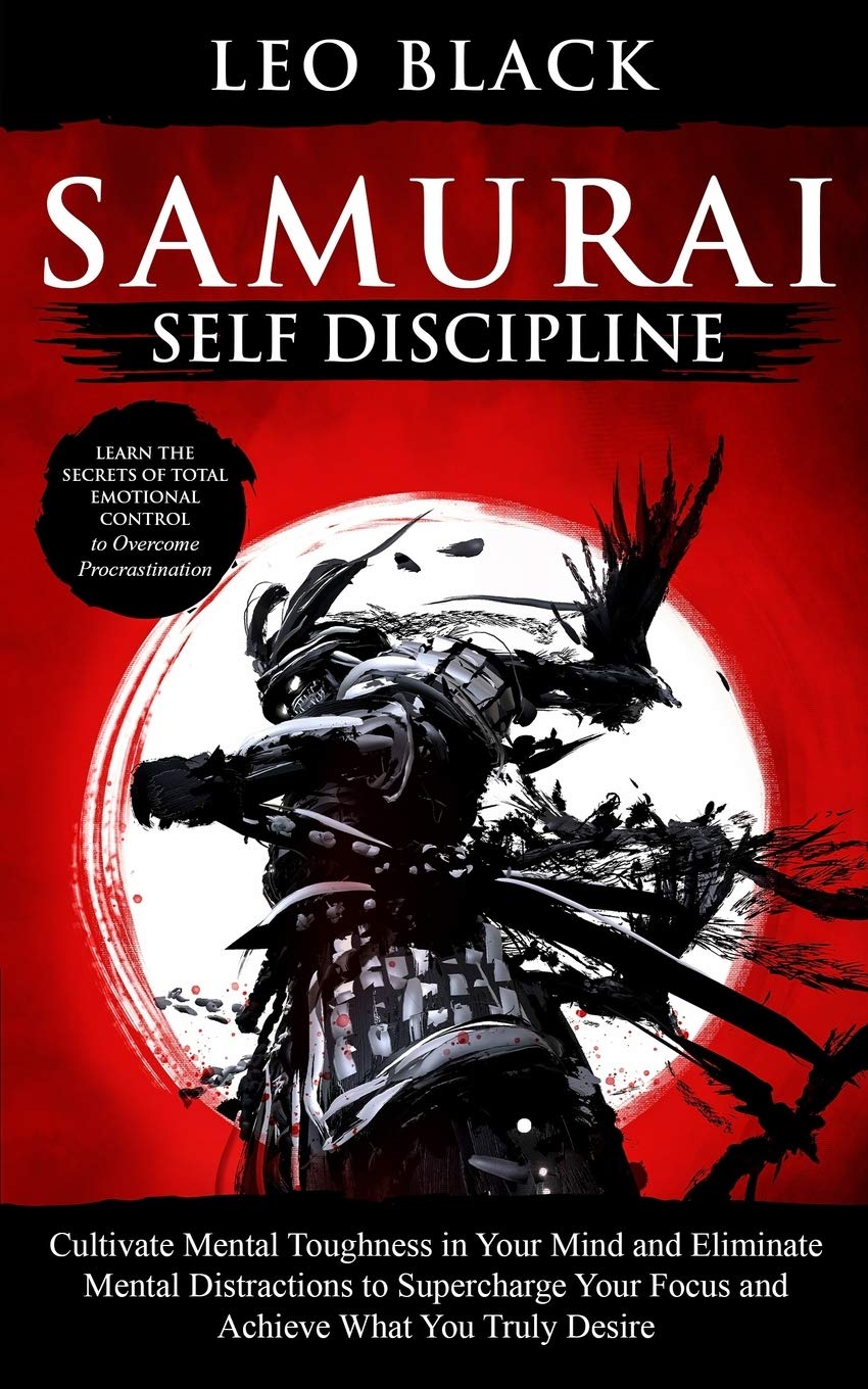 Samurai Self Discipline: Cultivate Mental Toughness in Your Mind and Eliminate Mental Distractions to Supercharge Your Focus and Achieve What You ... 1 (Mental Toughness & Discipline)