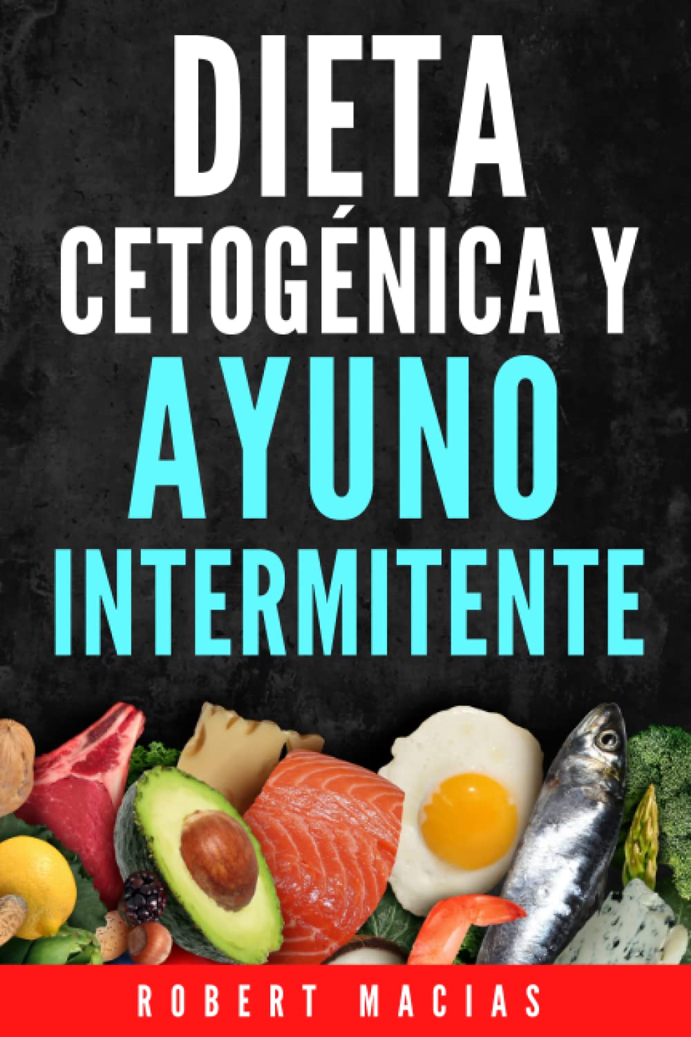 Dieta Cetogénica y Ayuno Intermitente: La Guía Completa Para Desintoxicar tu organismo, Adelgazar, Frenar El Envejecimiento, Lograr Mayor Energía y Claridad Mental. Incluye Alimentación y Recetas