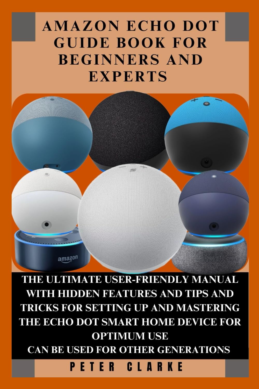 AMAZON ECHO DOT GUIDE BOOK FOR BEGINNERS AND EXPERTS: THE ULTIMATE USER-FRIENDLY MANUAL WITH HIDDEN FEATURES AND TIPS AND TRICKS FOR SETTING UP AND ... DEVICE FOR OPTIMU (Uncovering Technology)