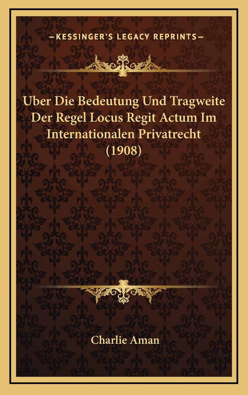 Uber Die Bedeutung Und Tragweite Der Regel Locus Regit Actum Im Internationalen Privatrecht (1908)