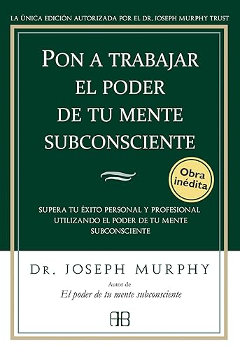 Pon a trabajar el poder de tu mente subconsciente: Supera tu éxito personal y profesional utilizando el poder de tu mente subconsciente (Joseph Murphy)