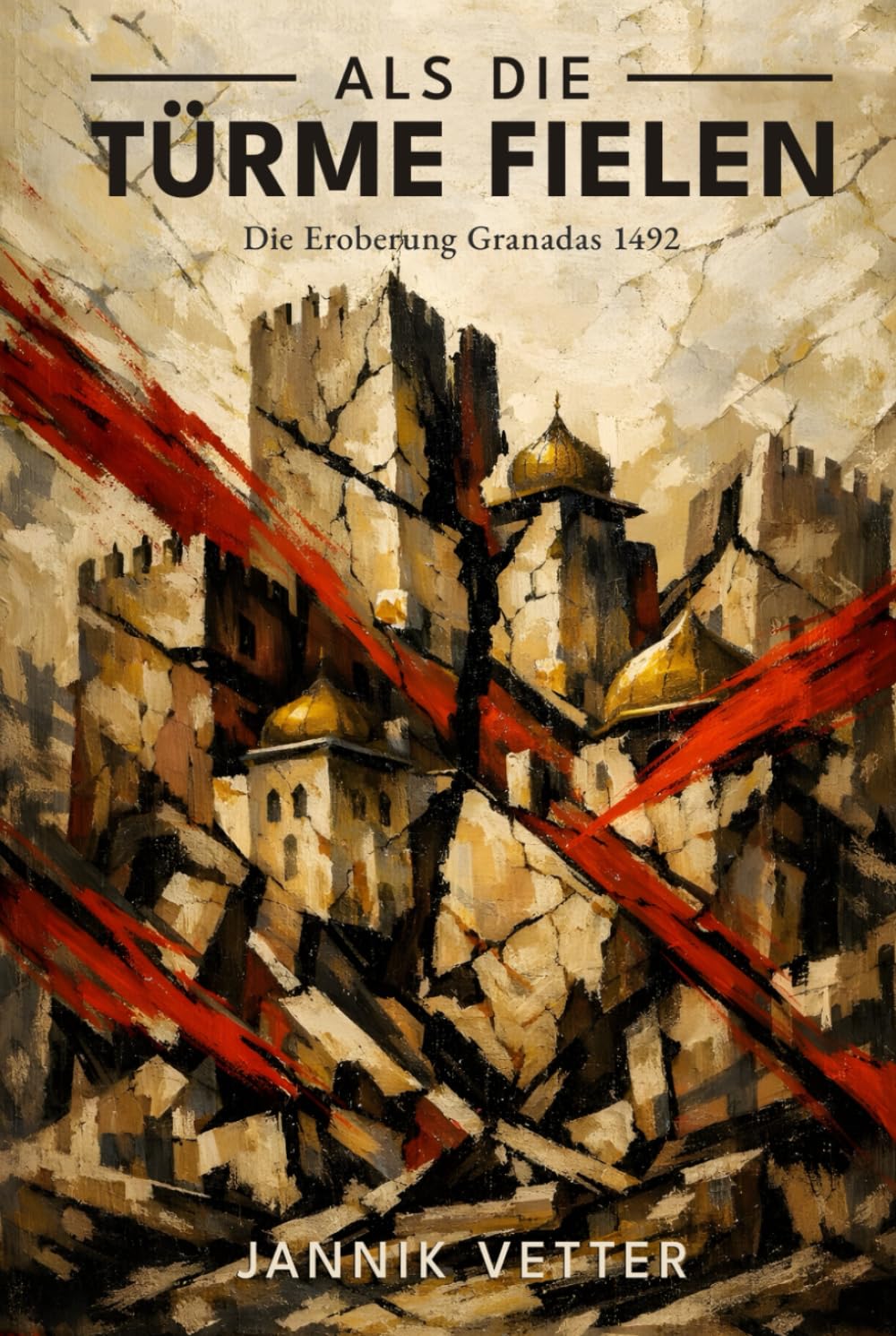 Als die Türme fielen: Die Eroberung Granadas 1492: Das Ende der maurischen Herrschaft in Spanien: Von der Alhambra bis zur Vertreibung der Muslime und Juden