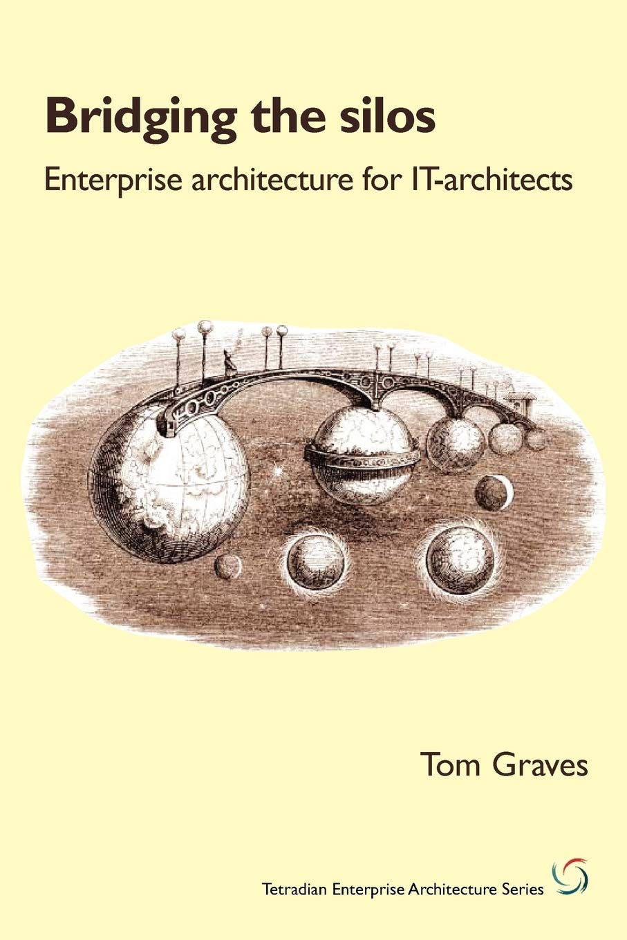 Bridging the Silos: enterprise architecture for IT-architects (Tetradian Enterprise Architecture)