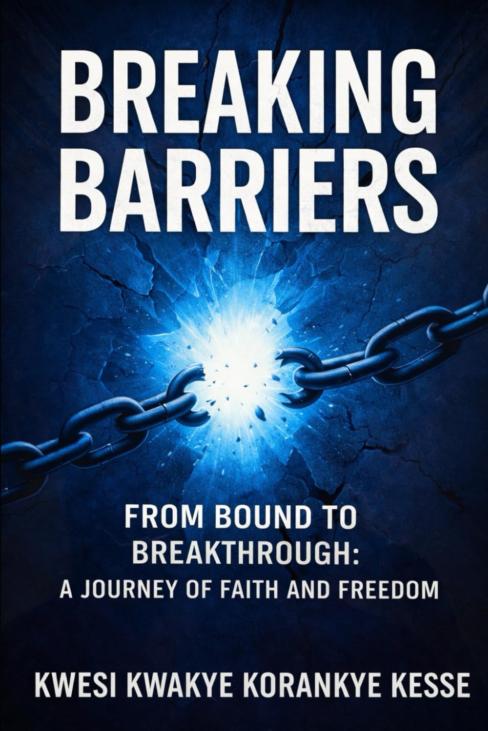 BREAKING BARRIERS: FROM BOUND TO BREAKTHROUGH: A JOURNEY OF FAITH AND FREEDOM