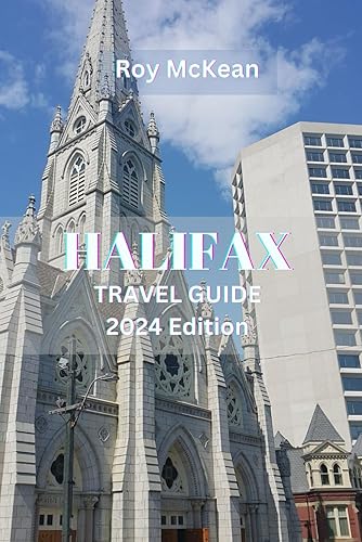Halifax Travel Guide 2024 Edition: Discovering Halifax: Unveiling the Rich History, Historic Landmarks, Vibrant Culture, and Hidden Gems of Nova Scotia's Capital (Roy McKean Travel Tour Resources)