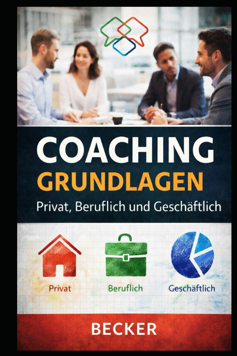 Coaching Grundlagen I Privat, Beruflich und Geschäftlich: Praxisorientierter Leitfaden für Coaching-Techniken in verschiedenen Lebensbereichen