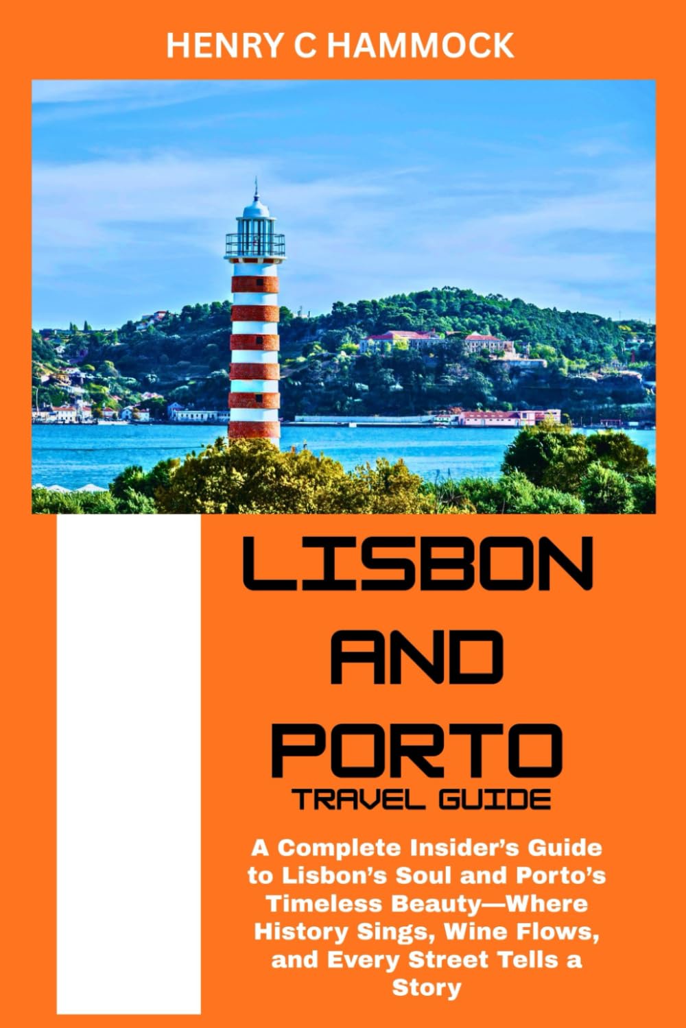 LISBON AND PORTO TRAVEL GUIDE: A complete insider's guide to Lisbon's soul and Porto's timeless beauty- where history sings, wine flows, and every street tells a story