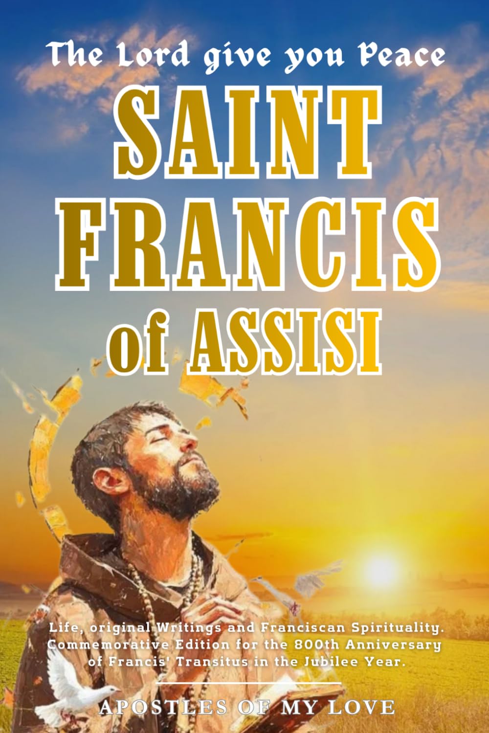 SAINT FRANCIS of ASSISI: Life, Original Writings, and Franciscan Spirituality. Commemorative Edition for the 800th Anniversary of Francis’ Transitus in the Franciscan Jubilee Year.