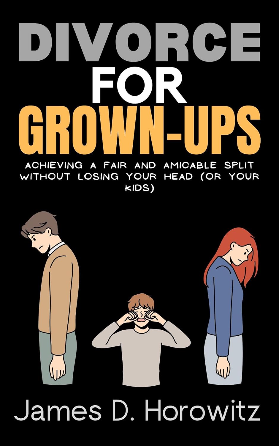 Divorce for Grown-Ups: Achieving a Fair and Amicable Split without Losing Your Head (or Your Kids)