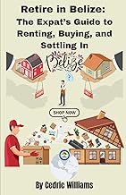 RETIRE IN BELIZE: THE EXPAT’S GUIDE TO RENTING, BUYING, AND SETTLING IN (The Retire In Belize Hub: Your Ultimate Guide to Living the Dream)
