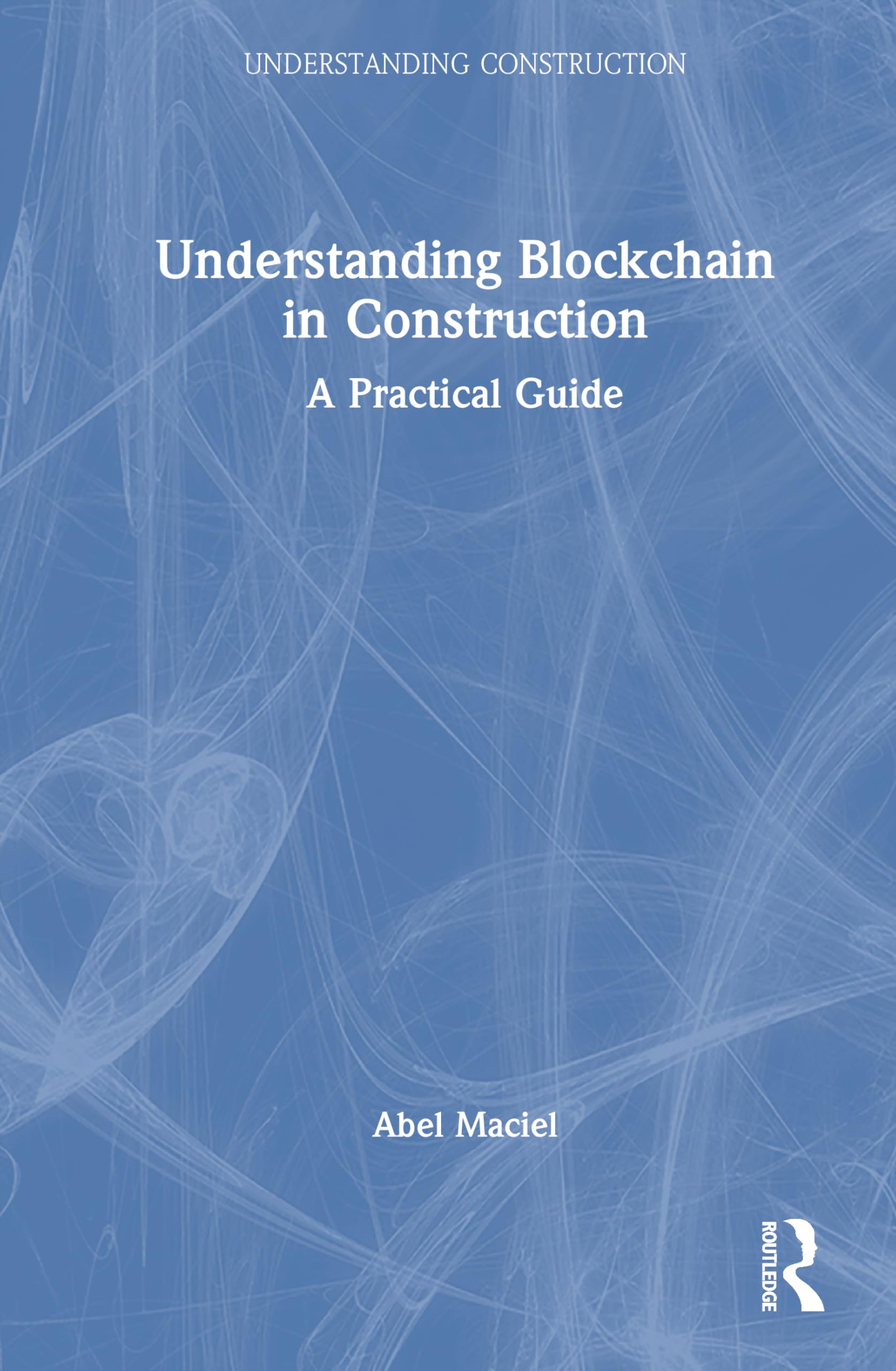 Understanding Blockchain in Construction: A Practical Guide (Understanding Construction)