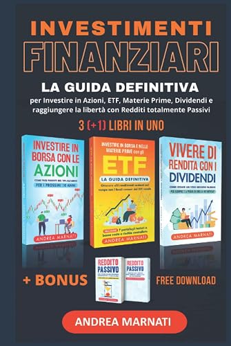 INVESTIMENTI FINANZIARI: LA GRANDE GUIDA per investire in AZIONI, ETF, MATERIE PRIME, DIVIDENDI e raggiungere la libertà con Redditi totalmente PASSIVI