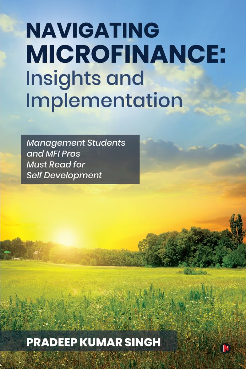 Navigating Microfinance: Insights and Implementation : Management Students and MFI Pros Must Read for Self Development