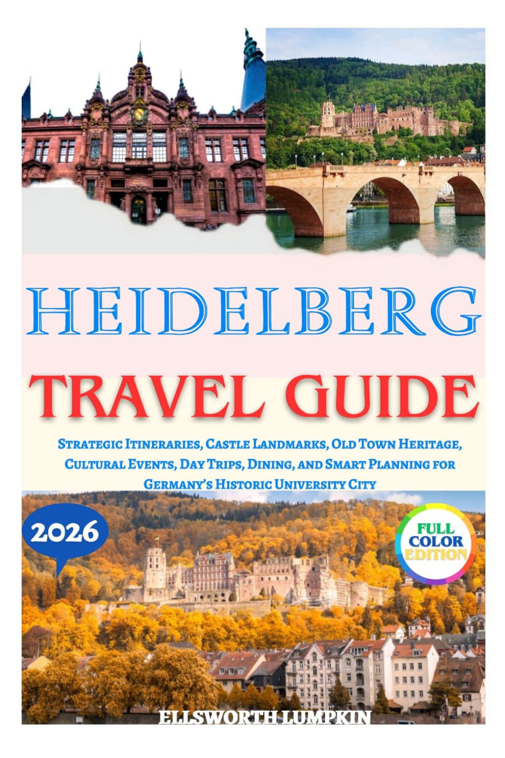 HEIDELBERG TRAVEL GUIDE 2026: Strategic Itineraries, Castle Landmarks, Old Town Heritage, Cultural Events, Day Trips, Dining, and Smart Planning for Germany’s Historic University City