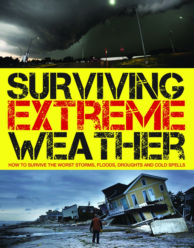 Surviving Extreme Weather: How to Survive the Worst Storms, Floods, Droughts and Cold Spells (Survival Handbook)