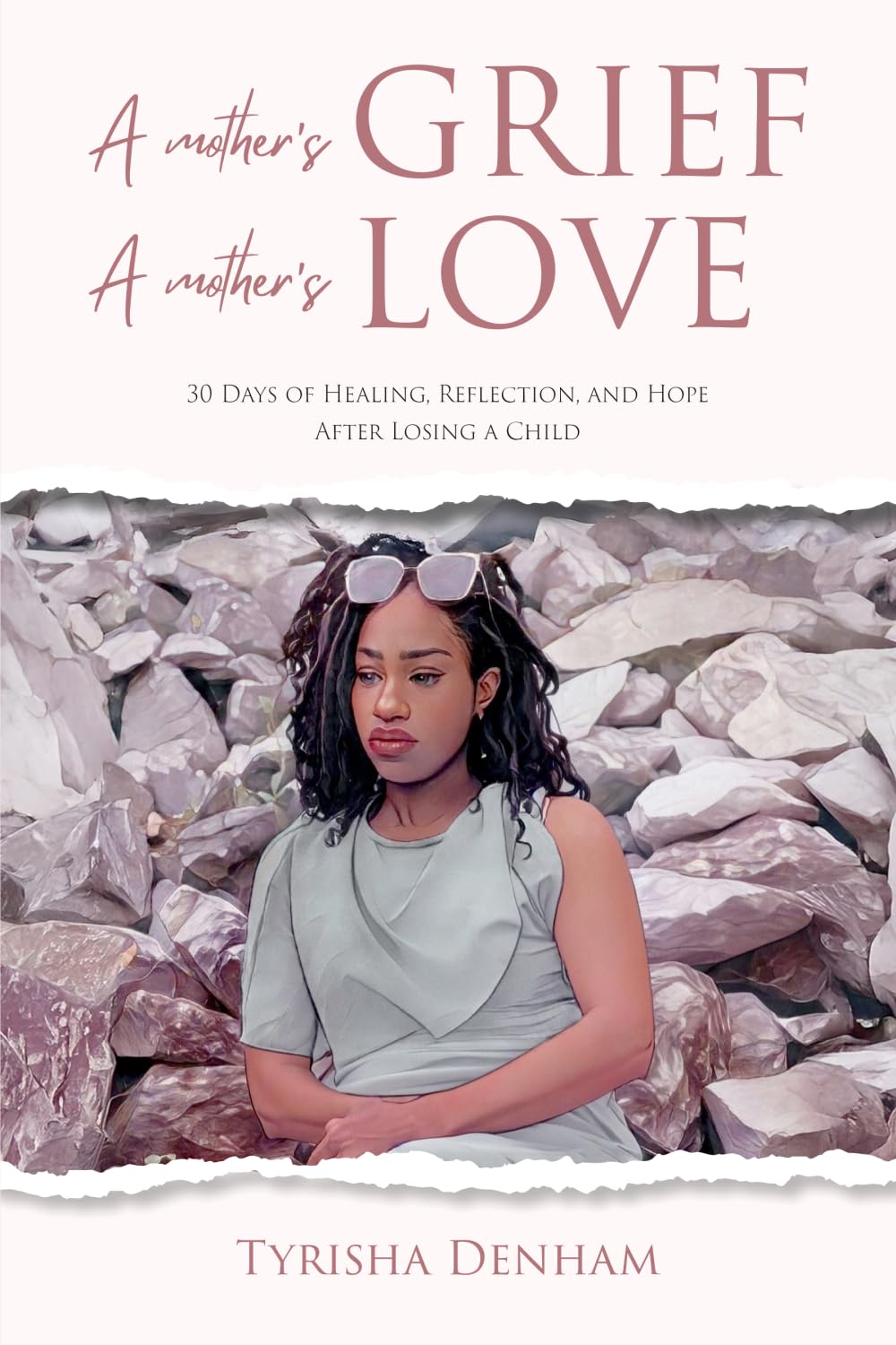 A Mother's Grief, A Mother's Love: 30 Days Of Healing, Reflection, and Hope After Losing A Child