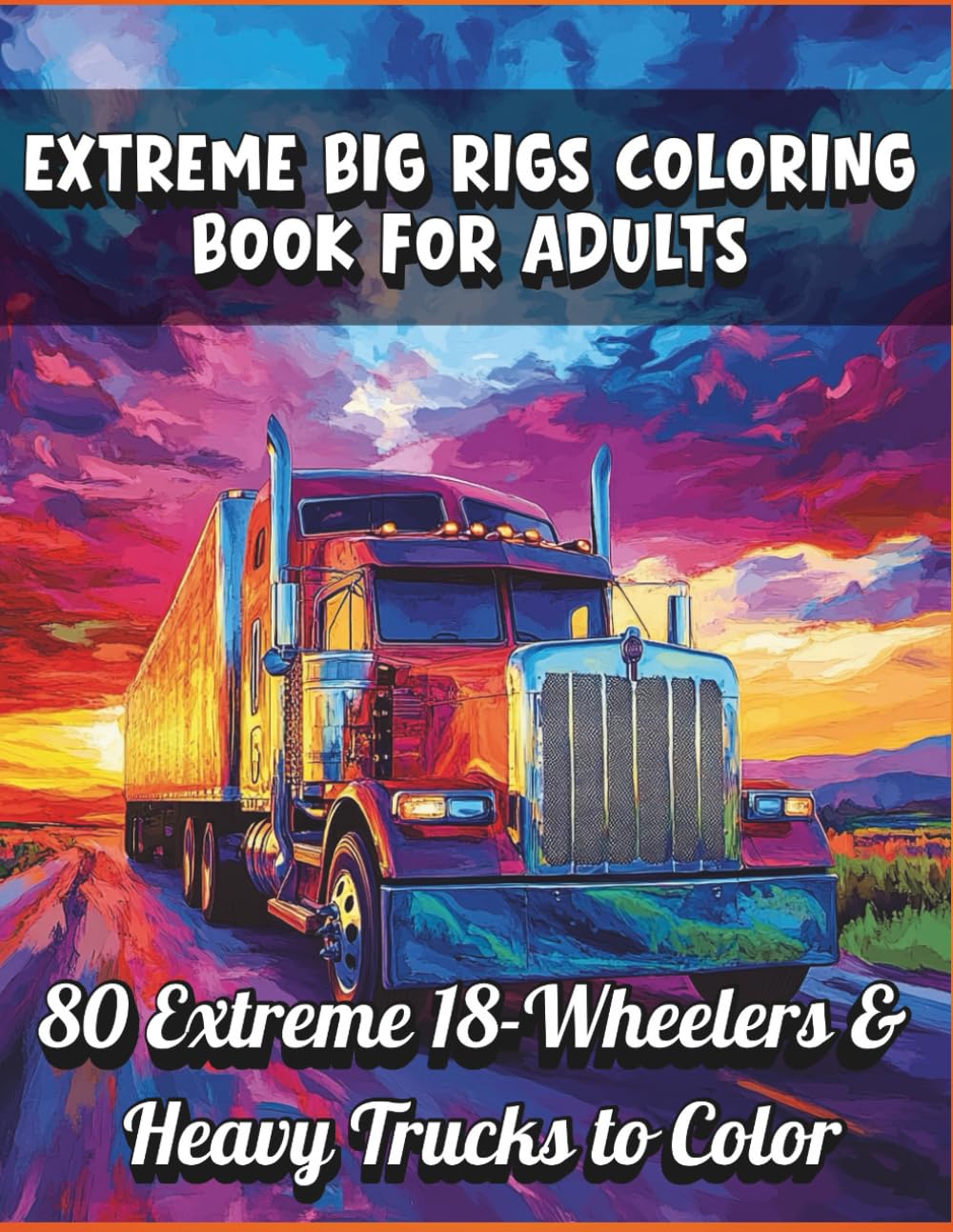 Extreme Big Rigs Coloring Book for Adults – 80 Massive Semi Trucks to Color: Detailed Big Rigs, 18-Wheelers, and Heavy Duty Truck Illustrations for Stress Relief and Creative Relaxation