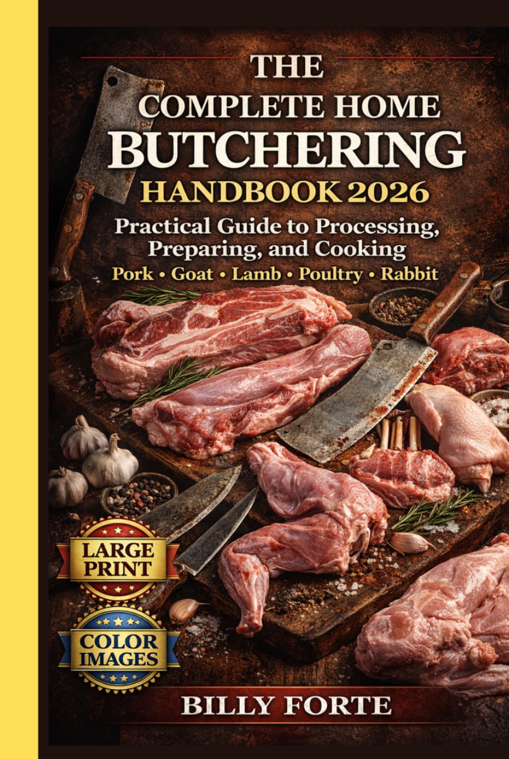 THE COMPLETE HOME BUTCHERING HANDBOOK 2026: Practical Guide to Processing, Preparing, and Cooking Pork Goat Lamb Poultry Rabbit