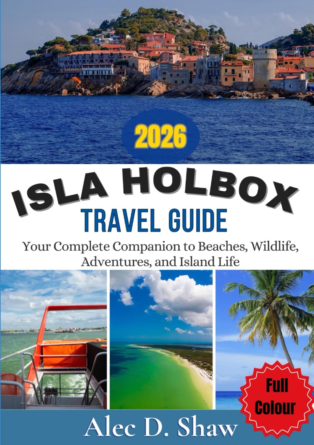 ISLA HOLBOX TRAVEL GUIDE 2026 (FULL COLOUR): Your Complete Companion to Beaches, Wildlife, Adventures, and Island Life
