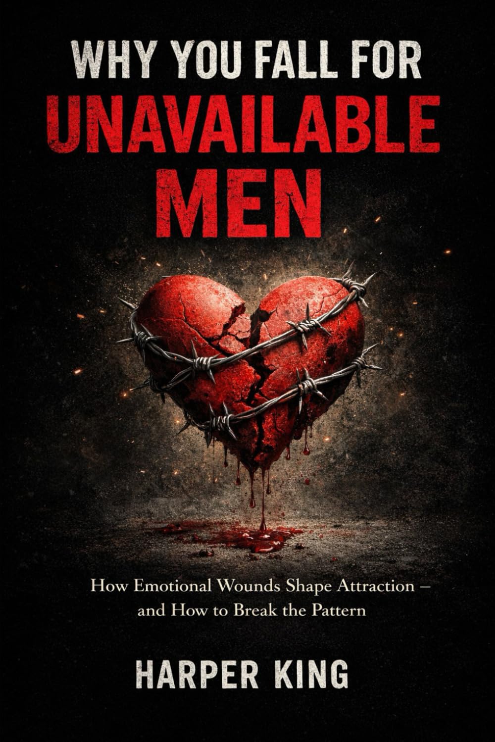 WHY YOU FALL FOR UNAVAILABLE MEN: How Emotional Wounds Shape Attraction — and How to Break the Pattern