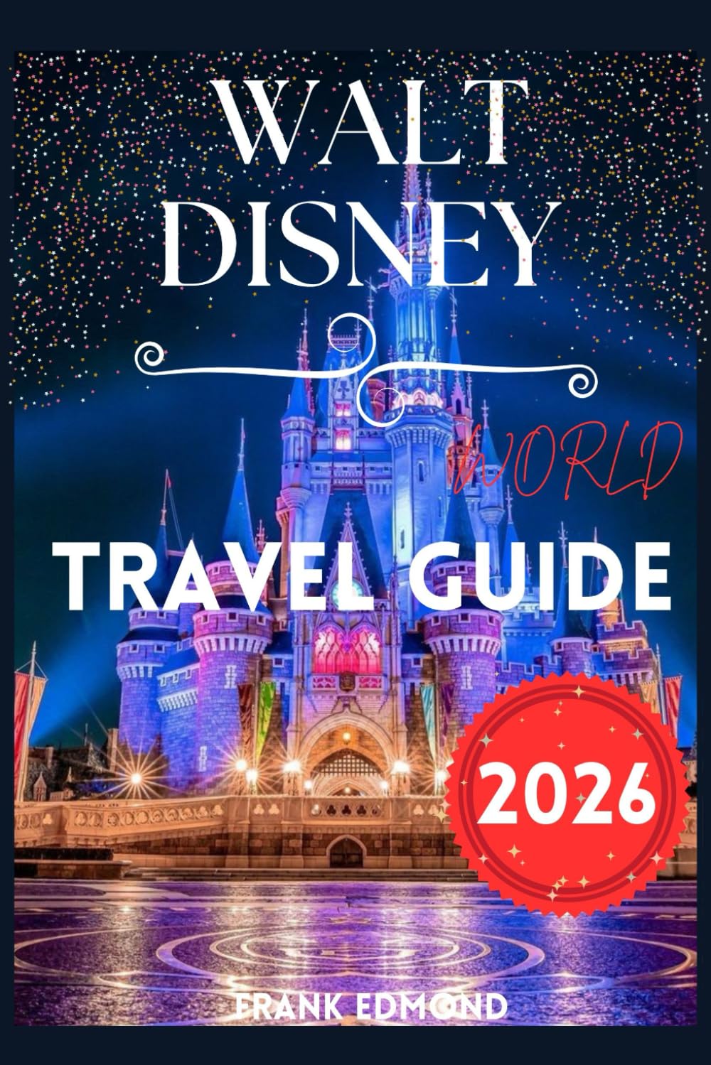 WALT DISNEY WORLD TRAVEL GUIDE 2026: Discover Unforgettable Moments, Endless Adventure, and Pure Joy at Walt Disney World 2026