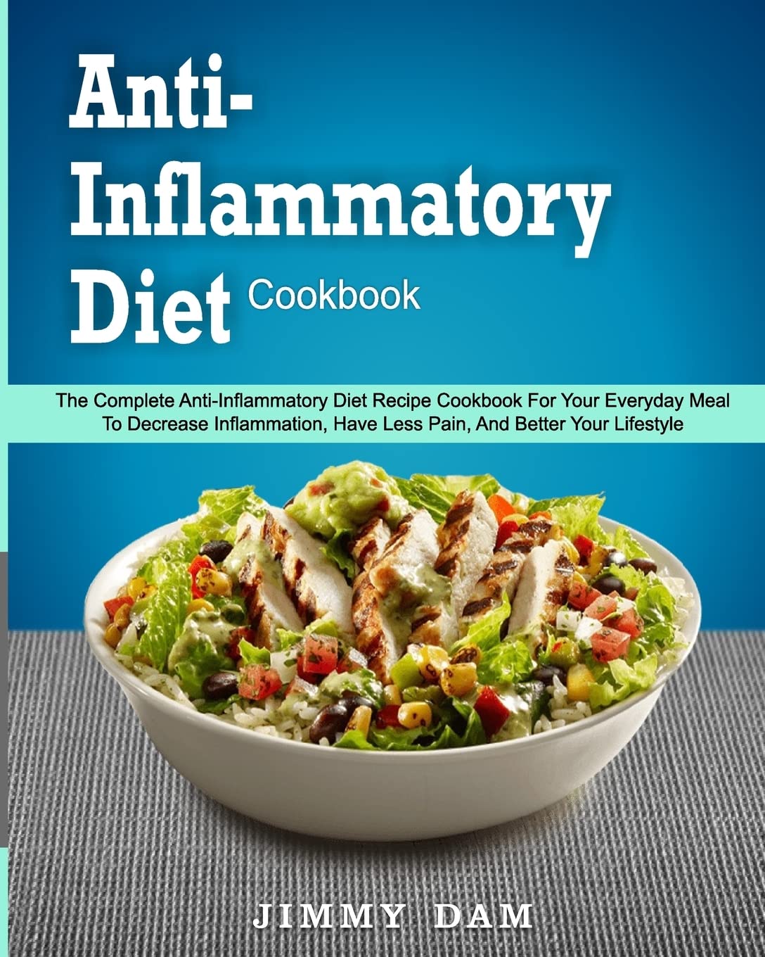 Anti-Inflammatory Diet Cookbook: The Complete Anti-Inflammatory Diet Recipe Cookbook For Your Everyday Meal To Decrease Inflammation, Have Less Pain, ... Cookbook For Weight Loss and Being Longevity)