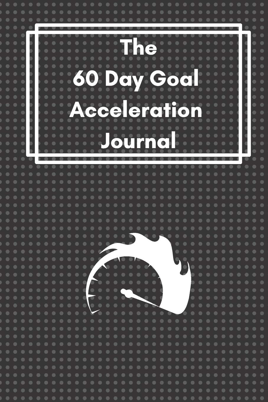 The 60 Day Goal Acceleration Journal: Goal setting journal, Reach Your Goals Fast -Productivity journals (Daily Goal Setting Planner)