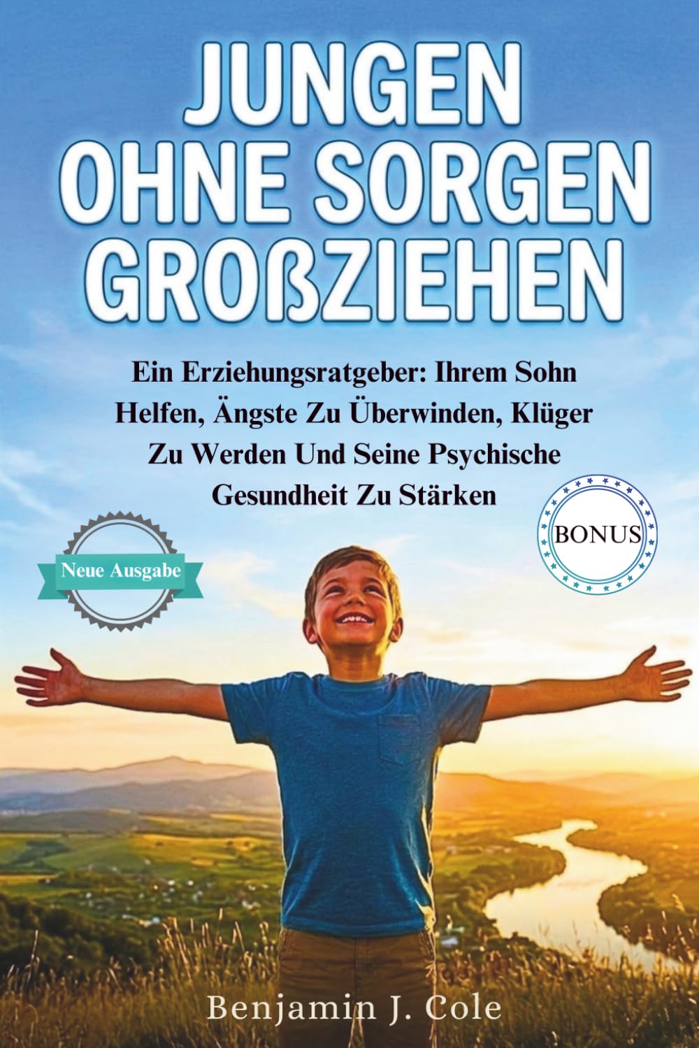 Jungen Ohne Sorgen Großziehen: Ein Erziehungsratgeber: Ihrem Sohn Helfen, Ängste Zu Überwinden, Klüger Zu Werden Und Seine Psychische Gesundheit Zu Stärken