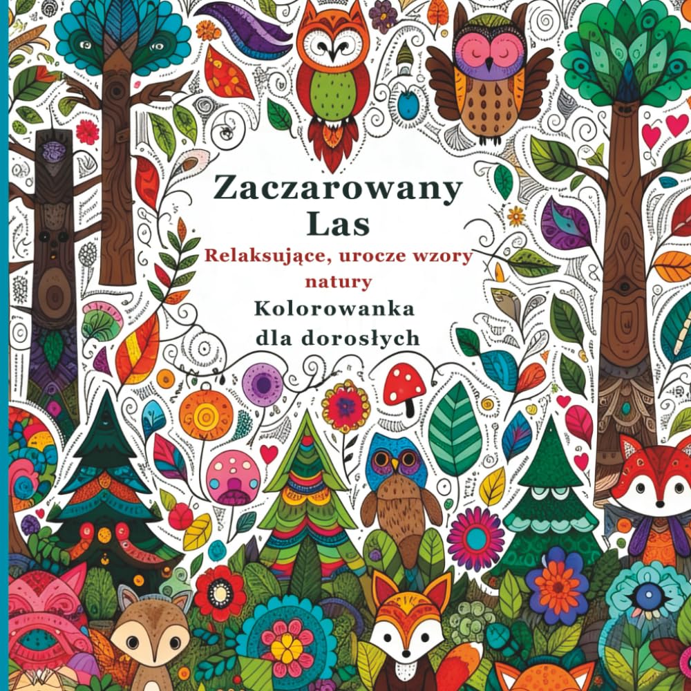 Zaczarowany Las. Relaksujące, urocze wzory natury Kolorowanka dla dorosłych: Szczegółowe, magiczne sceny leśne, które pomogą Ci się zrelaksować, odprężyć i rozwinąć twórczą uważność