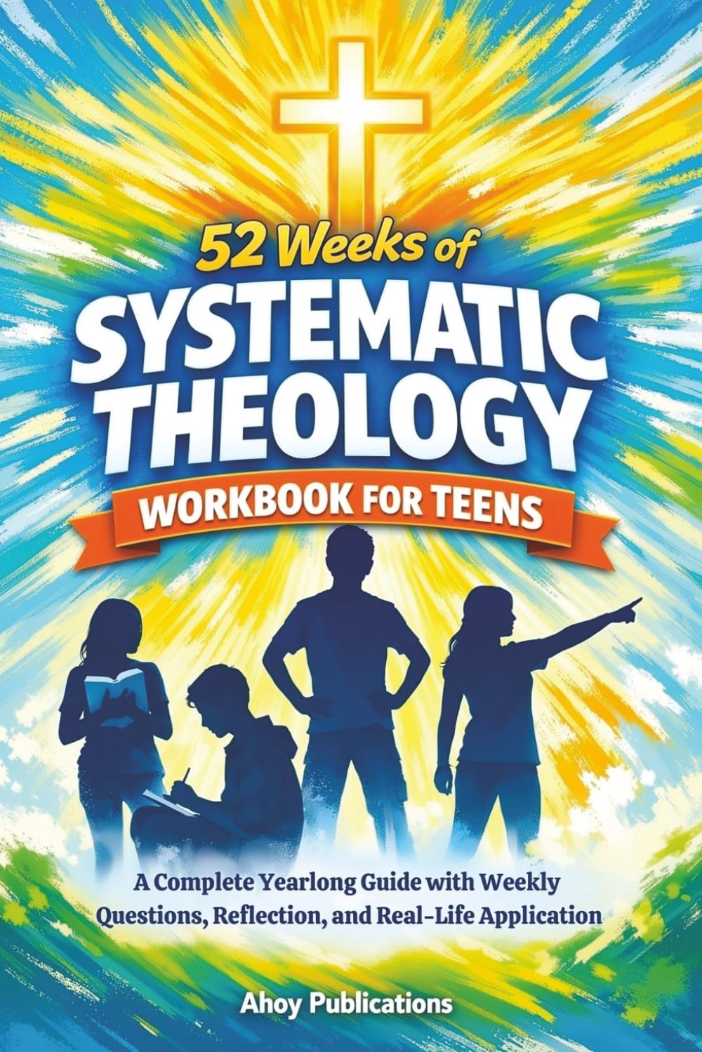 52 Weeks of Systematic Theology Workbook for Teens: A Complete Yearlong Guide with Weekly Questions, Reflection, and Real-Life Application